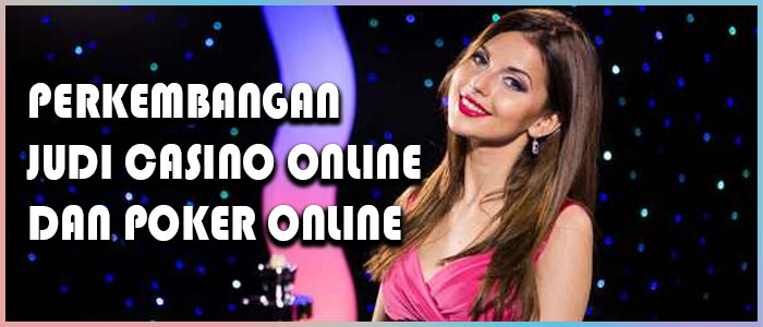 Perubahan Dan Perkembangan Casino Online Dan Poker Online
